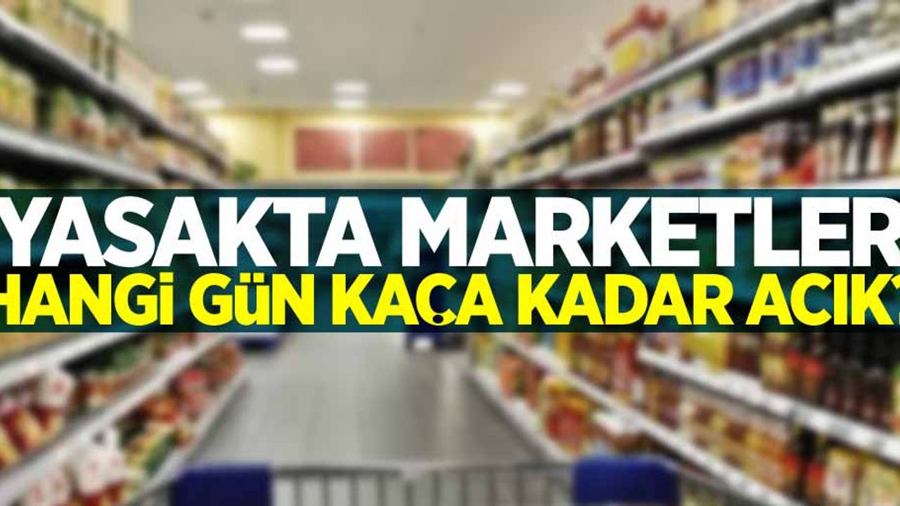 Yasakta marketler hangi gün kaça kadar açık? 