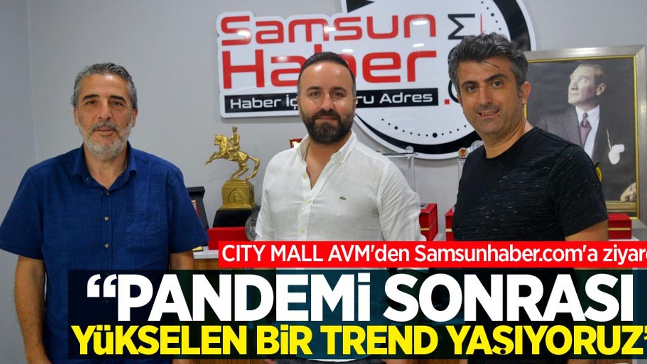 CITY MALL AVM'den Samsunhaber.com'a ziyaret! Çelik:  Pandemi sonrası yükselen bir trend yaşıyoruz
