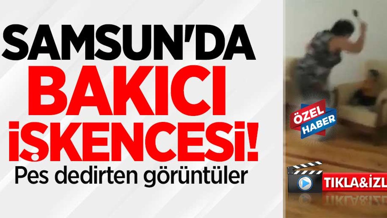 Samsun'da bakıcı işkencesi! Pes dedirten görüntüler