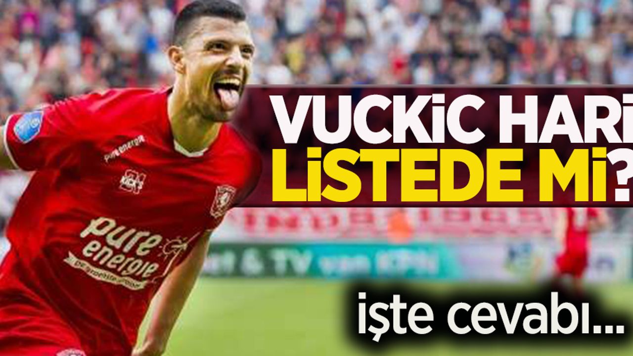 Vuckic Hari listede mi ?   İşte cevabı 