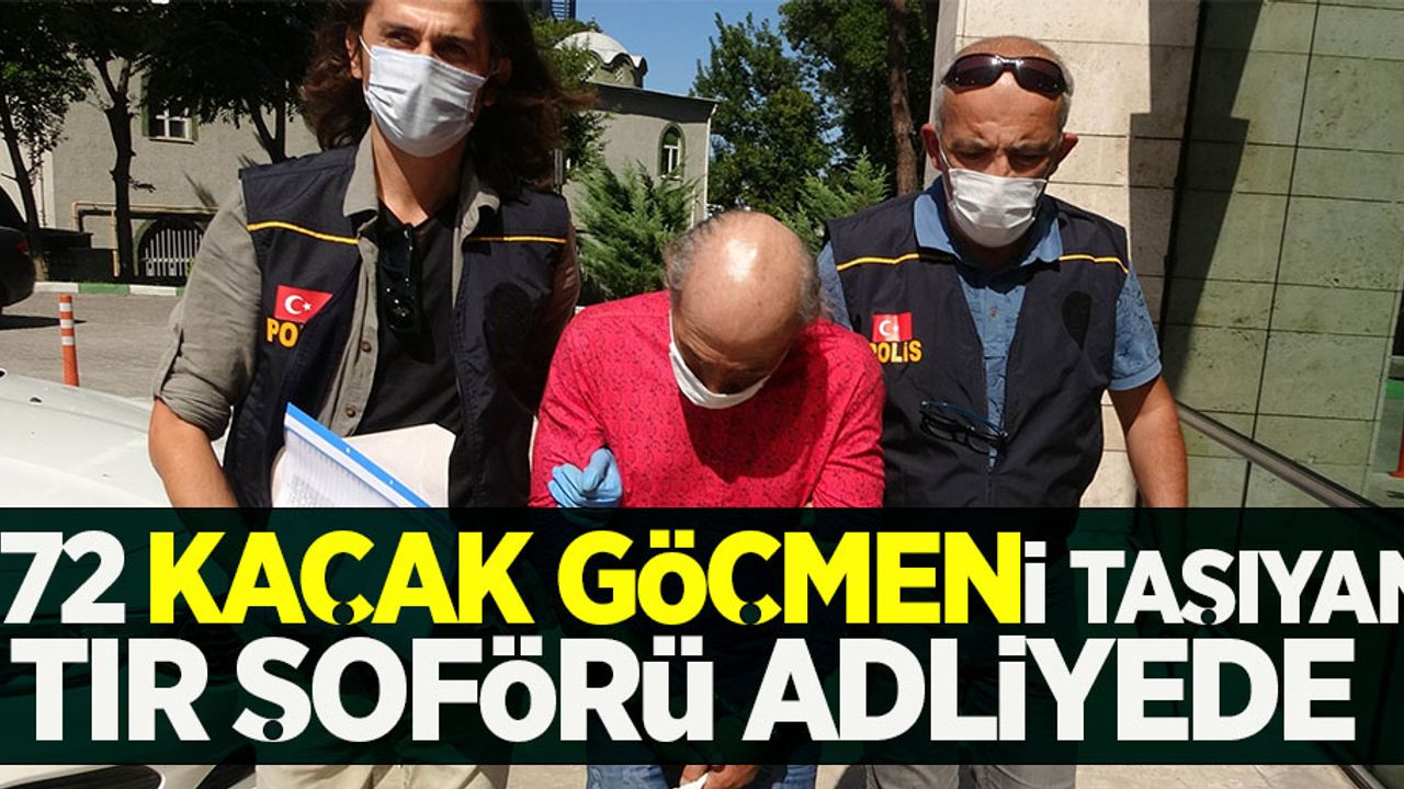 172 kaçak göçmeni taşıyan tır şoförü adliyede