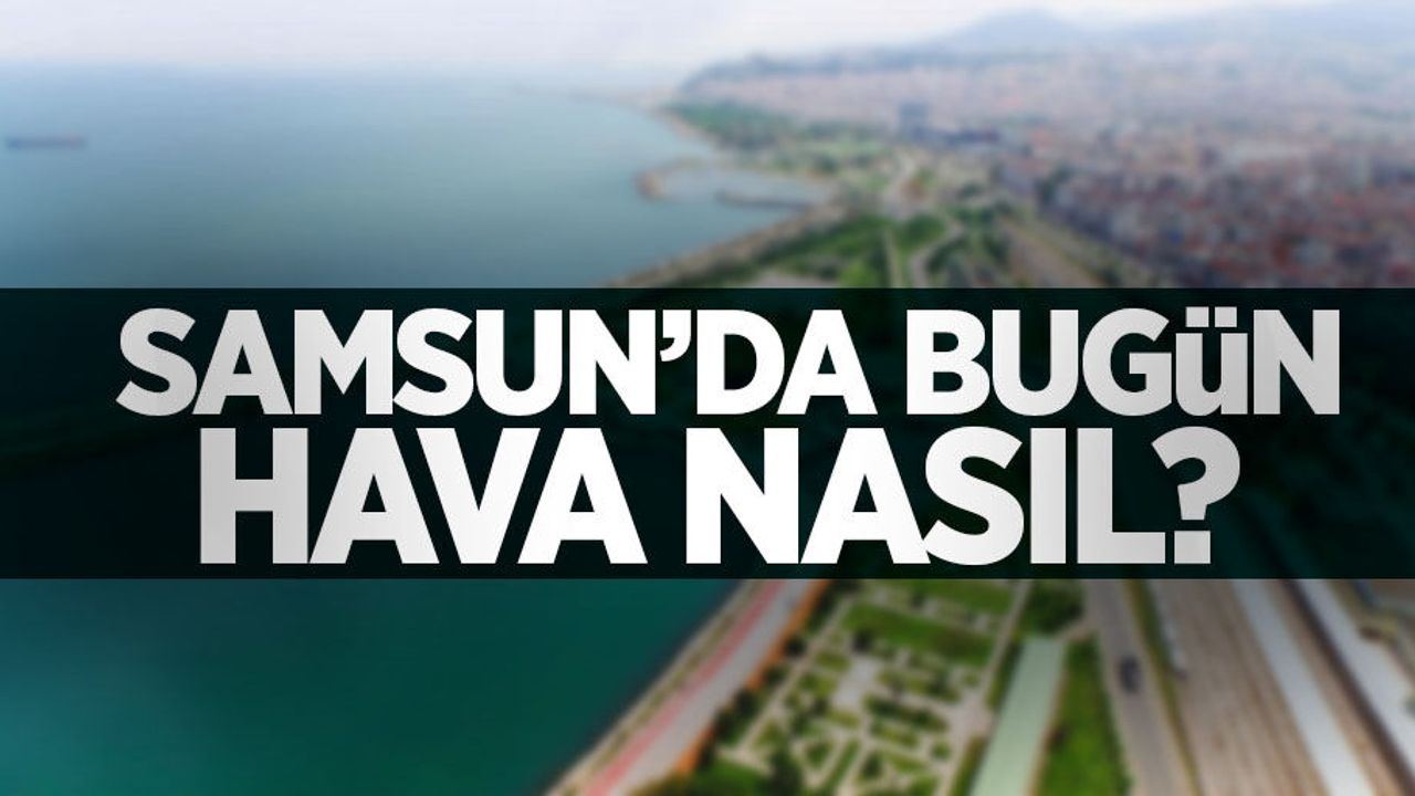 Samsun 8 Ağustos Cumartesi günü hava durumu