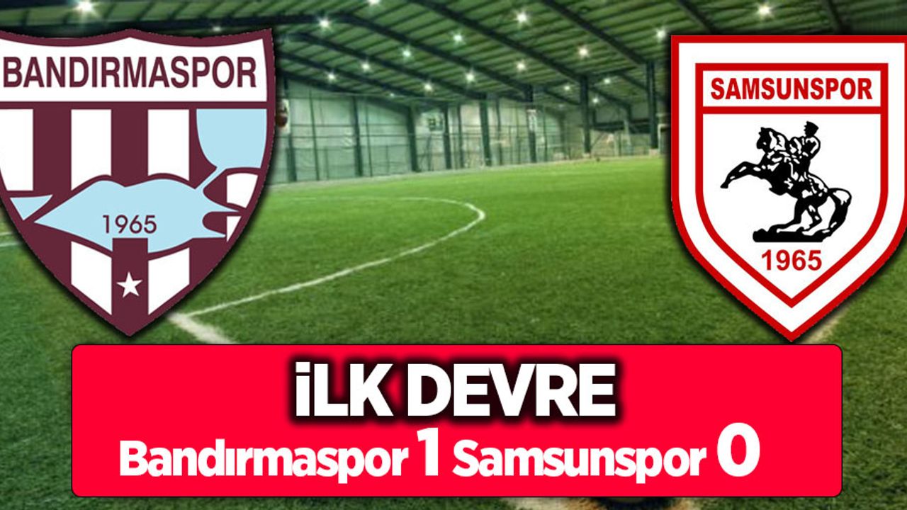 İlk devre: Bandırmaspor 1 Samsunspor 0 