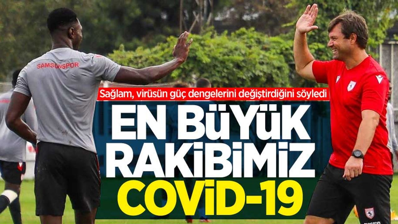 Sağlam, virüsün güç dengelerini değiştirdiğini söyledi! "En büyük rakibimiz Covid-19" 