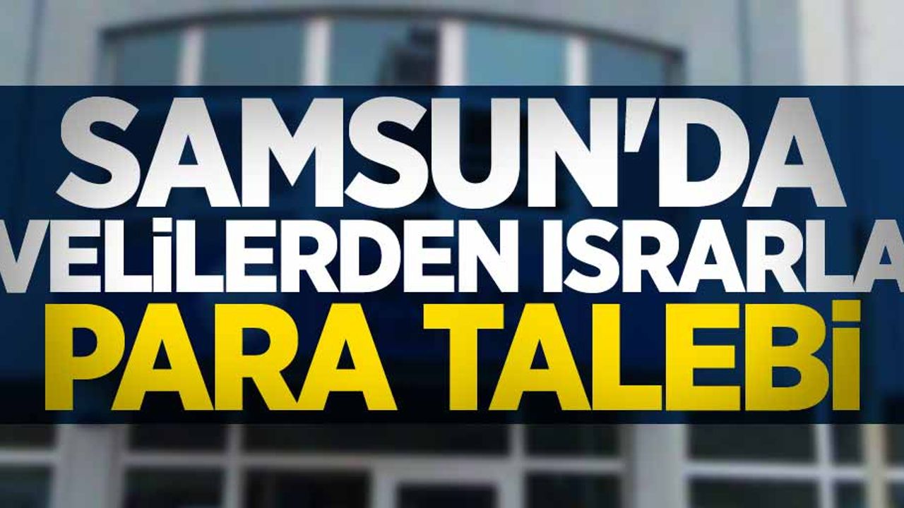 Samsun'da velilerden ısrarla para talebi