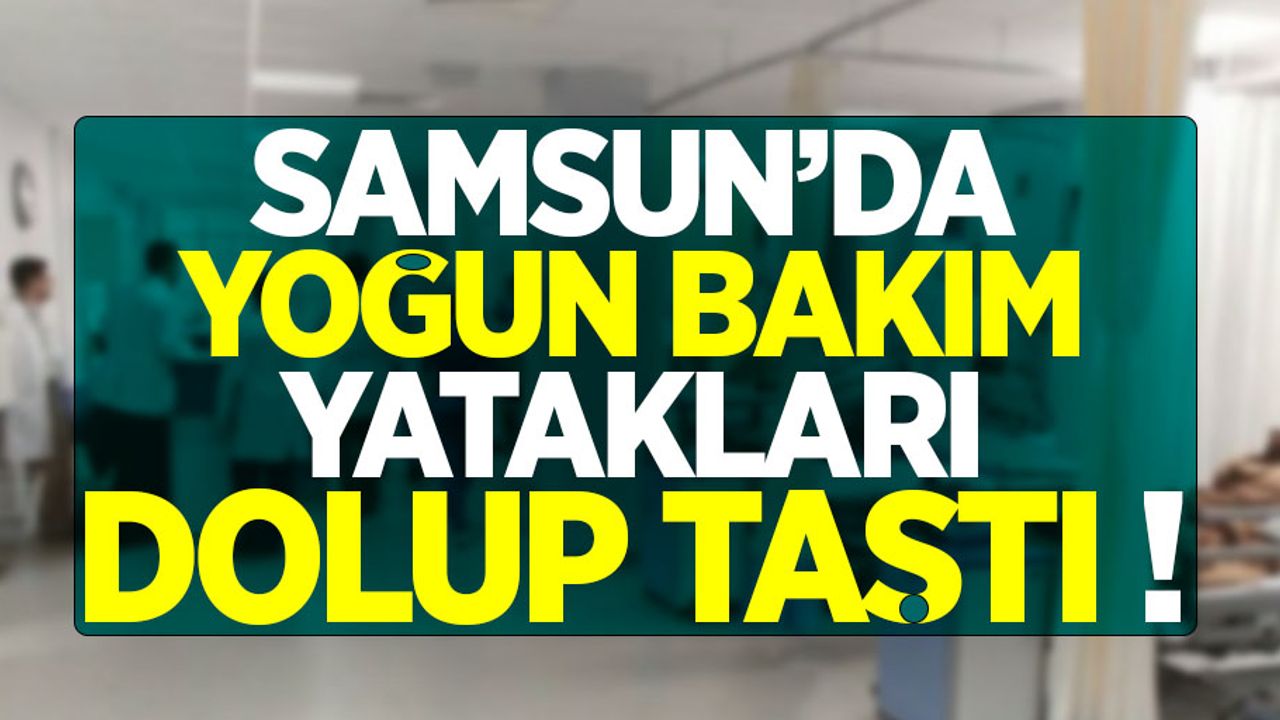 Samsun'da yoğun bakım yatakları doldu taştı!