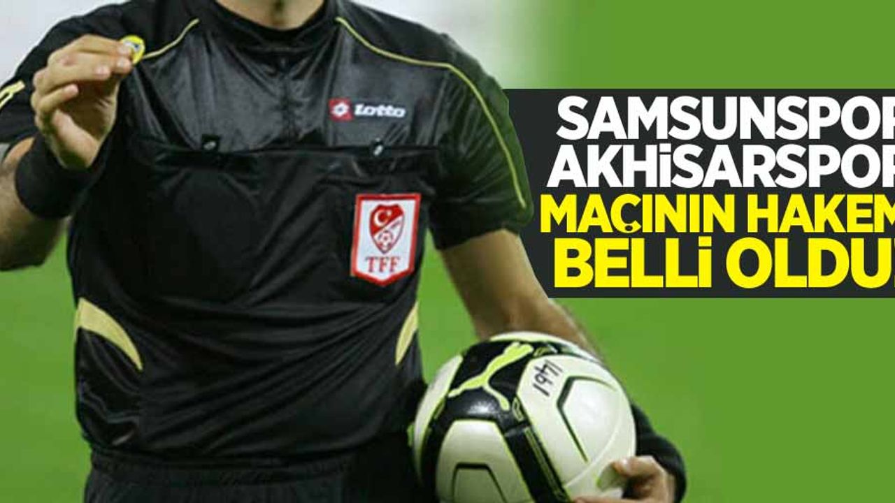 Samsunspor - Akhisarspor  maçının hakemi belli oldu