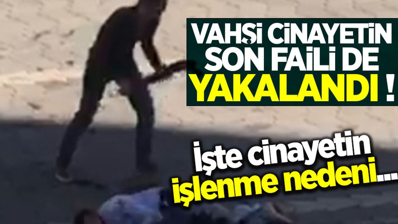 Vahşi cinayetin son faili de yakalandı! İşte cinayetin işlenme nedeni...