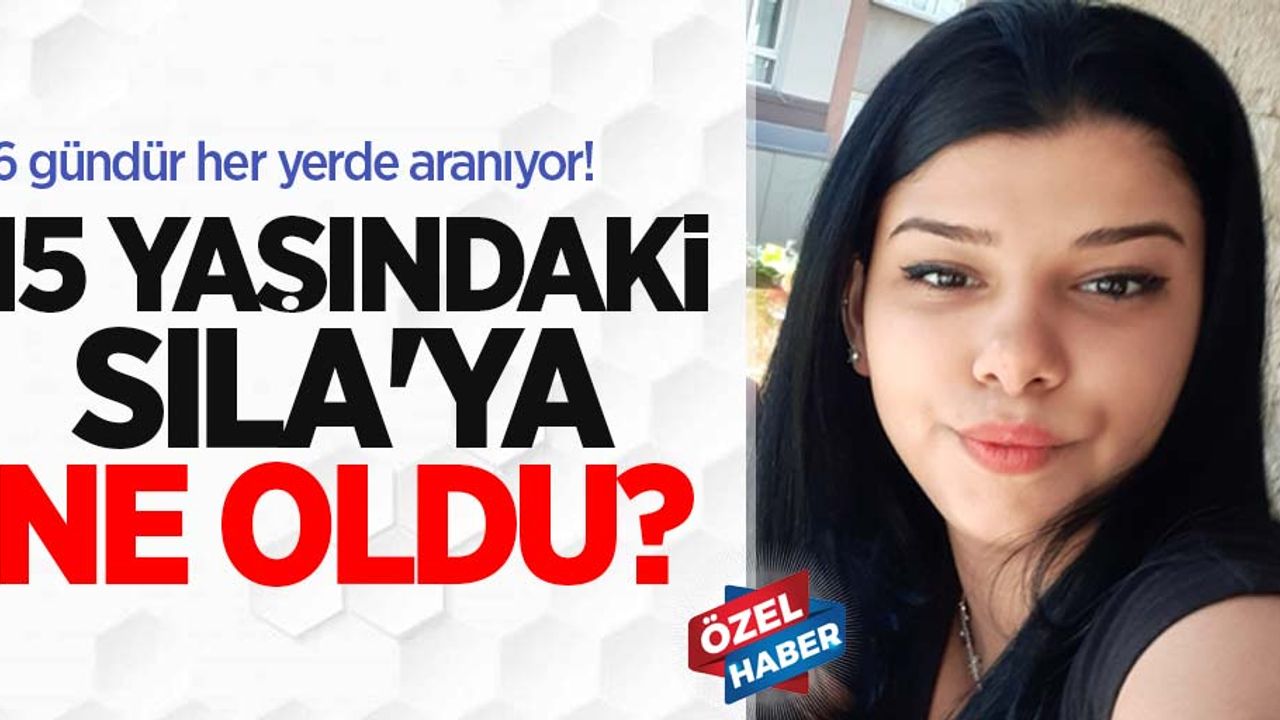 15 yaşındaki Sıla'ya ne oldu?