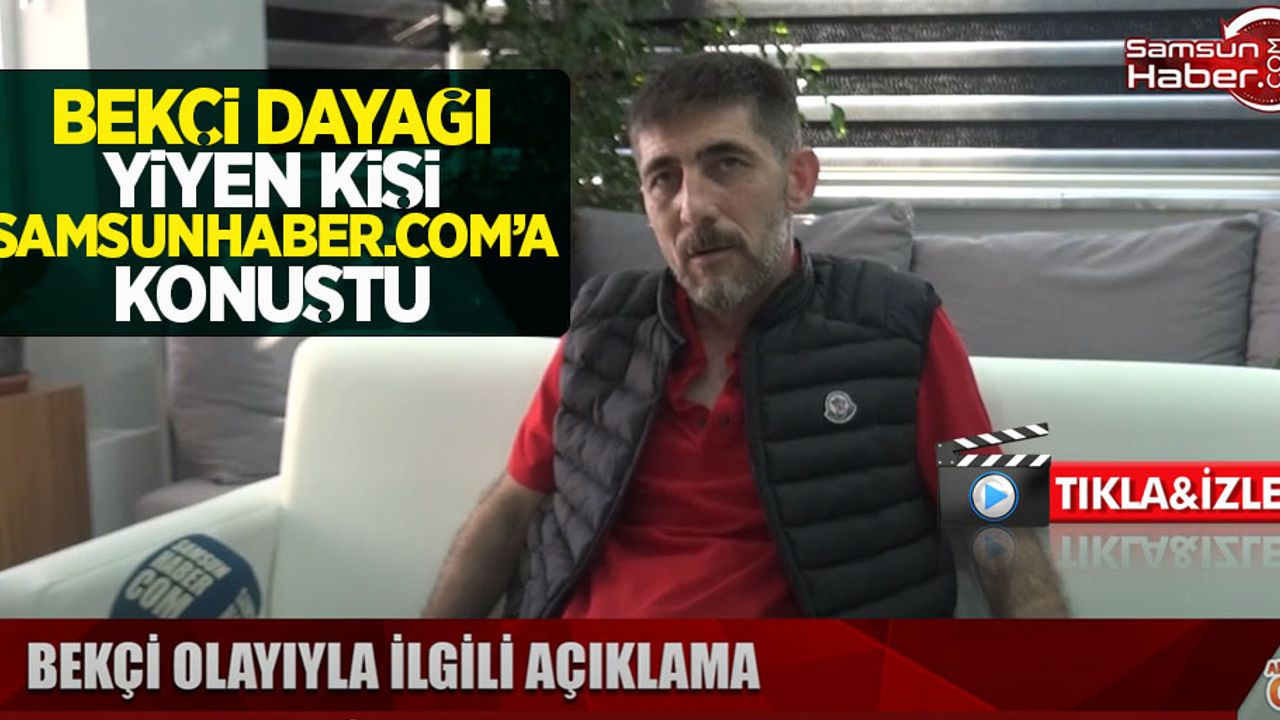 Bekçi dayağı yiyen kişi Samsunhaber.com'a konuştu
