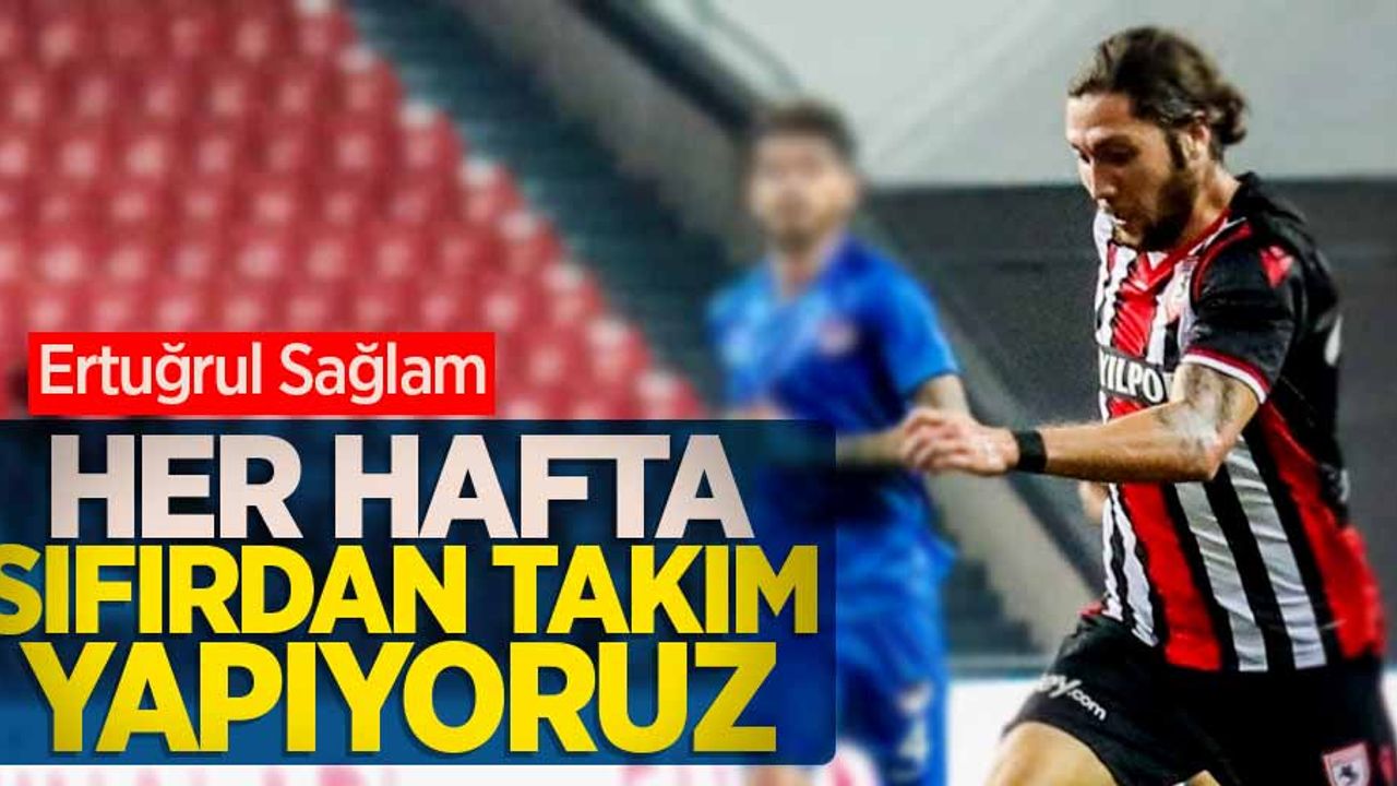 Ertuğrul Sağlam:  Her hafta sıfırdan takım yapıyoruz
