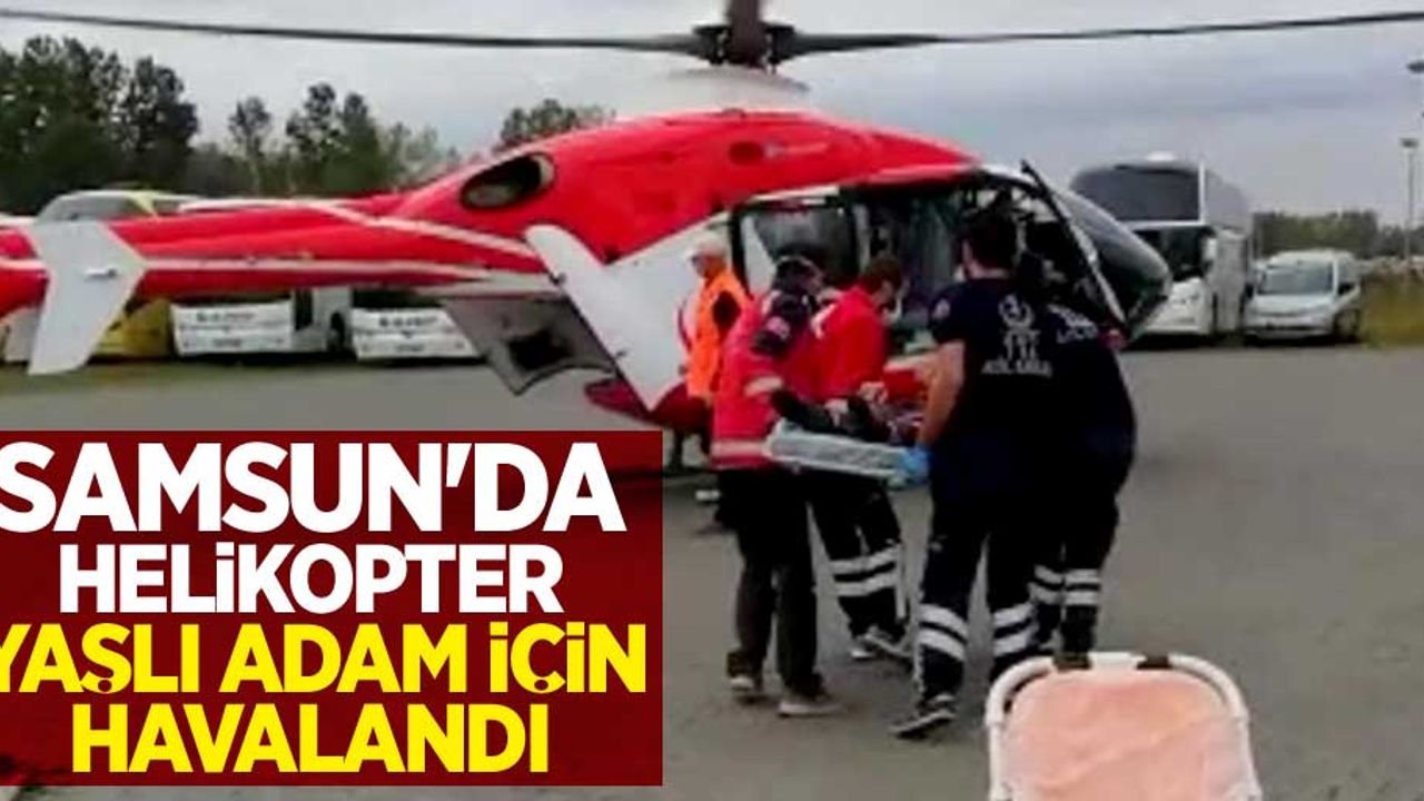 Samsun'da helikopter yaşlı adam için havalandı