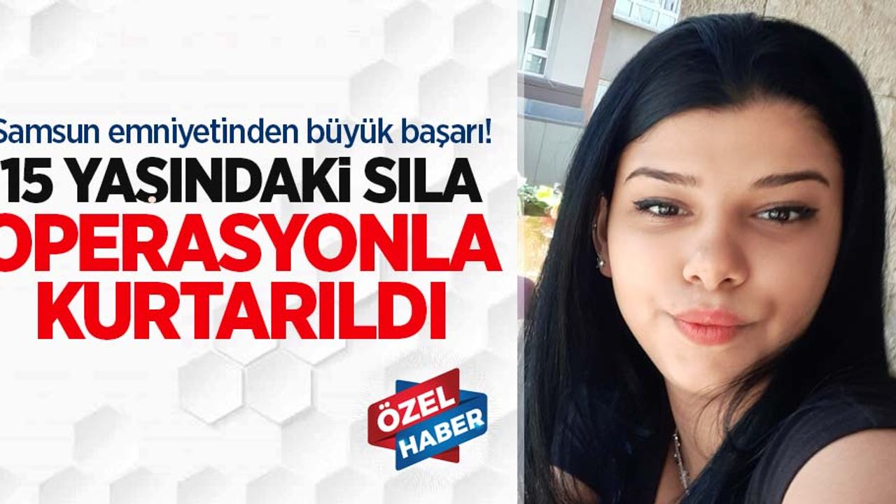 Samsun emniyetinden büyük başarı! Genç Sıla operasyonla kurtarıldı