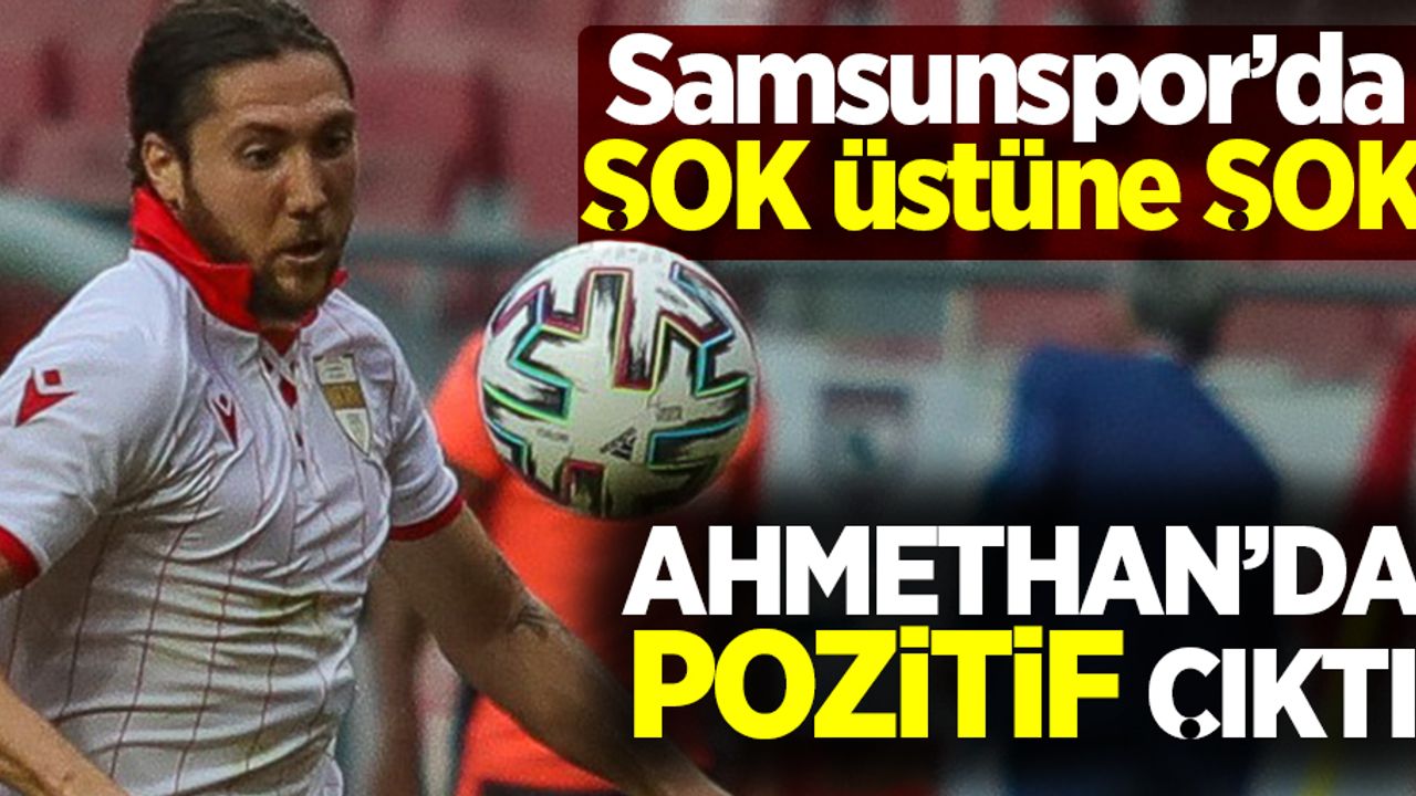 Samsunspor'da ŞOK üstüne ŞOK!  Ahmethan'da  pozitif çıktı 
