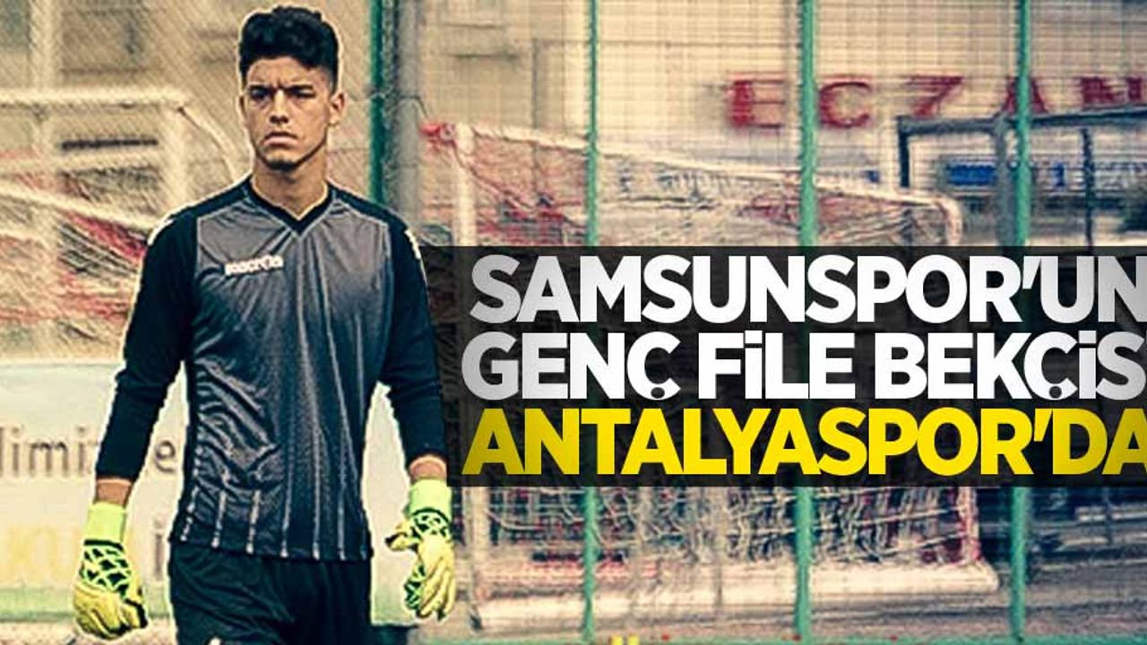 Samsunspor'un genç file bekçisini Antalyaspor transfer etti