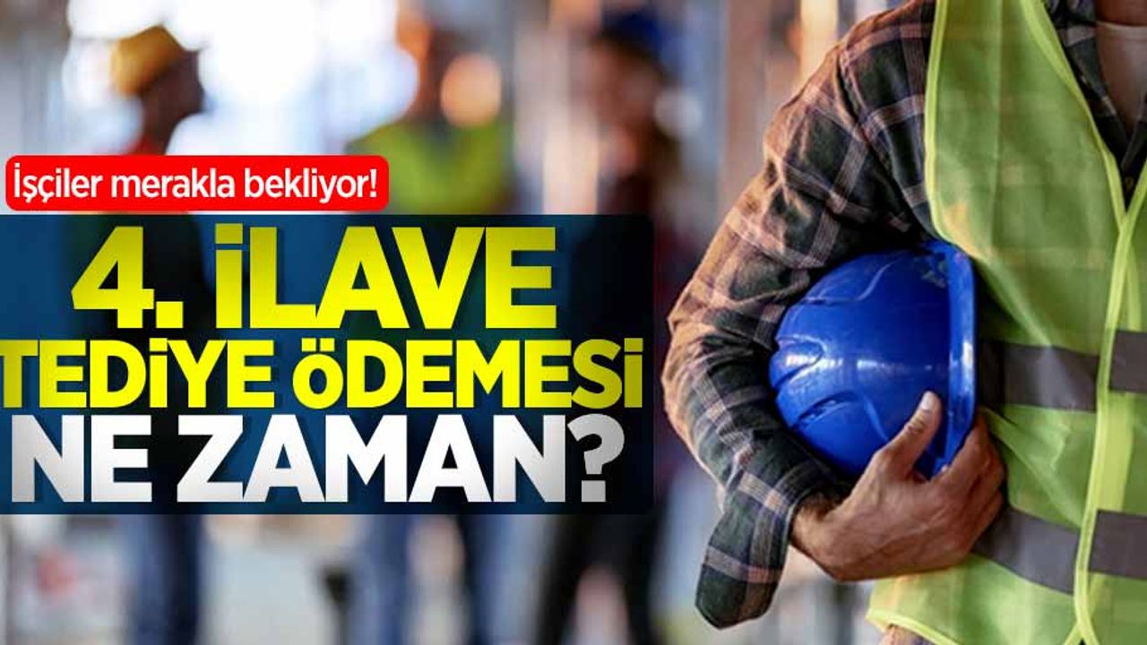 Taşeron 4. ilave tediye ödemesi ne zaman yapılacak? İşte detaylar...