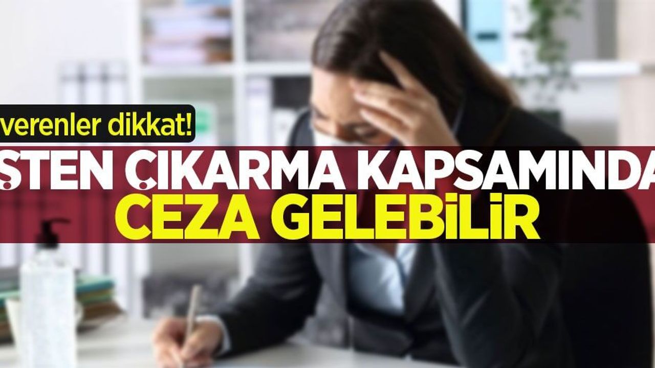 İşverenler dikkat! İşten çıkarma yasağı kapsamında ceza gelebilir