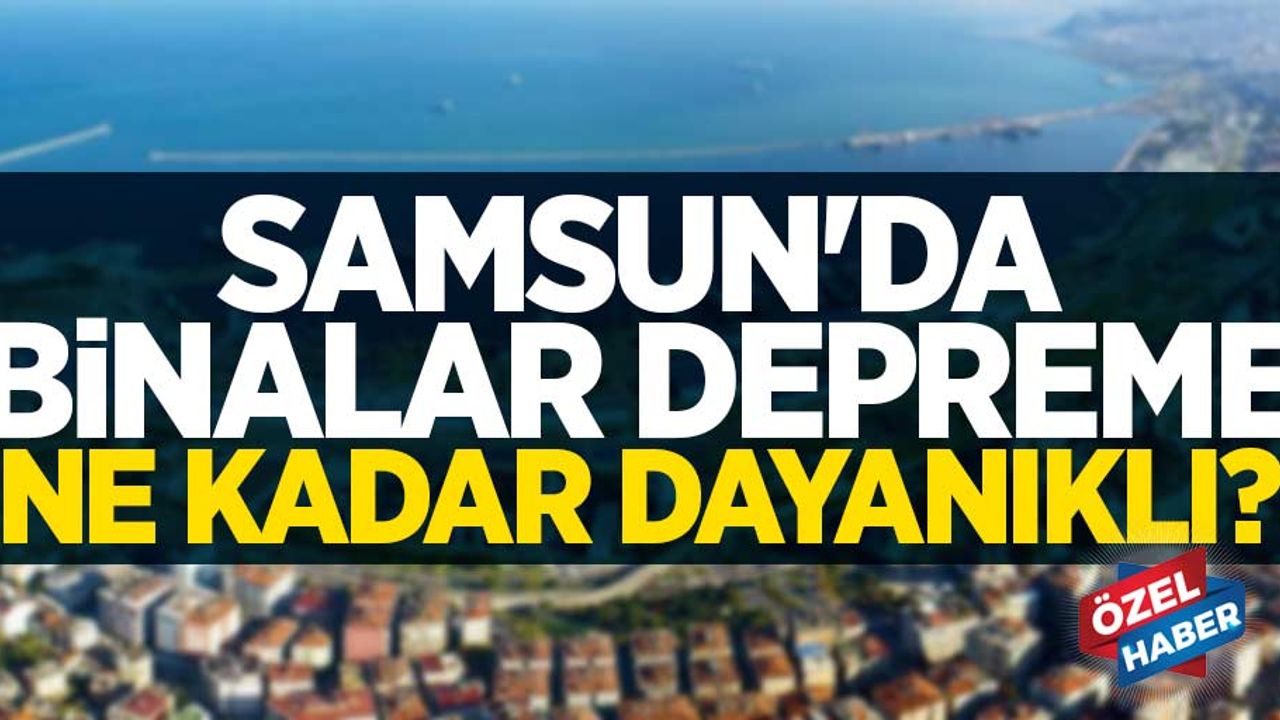Samsun'da binalar depreme ne kadar dayanıklı? 