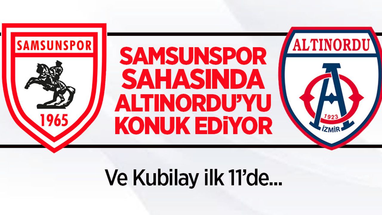 Samsunspor sahasında Altınordu'yu konuk ediyor...Ve Kubilay  ilk 11'de 