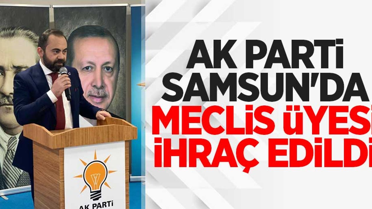 AK PARTİLİ MECLİS ÜYESİ İHRAÇ EDİLDİ