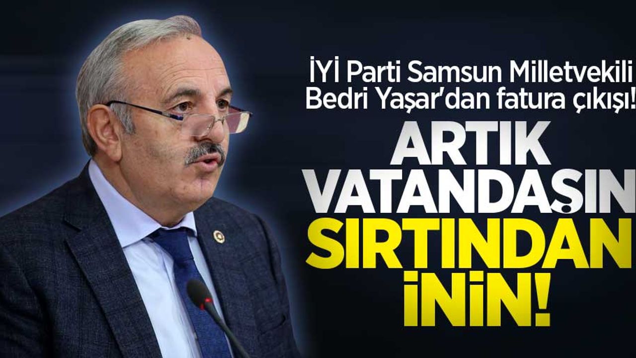 Bedri Yaşar'dan fatura çıkışı: Artık vatandaşın sırtından inin