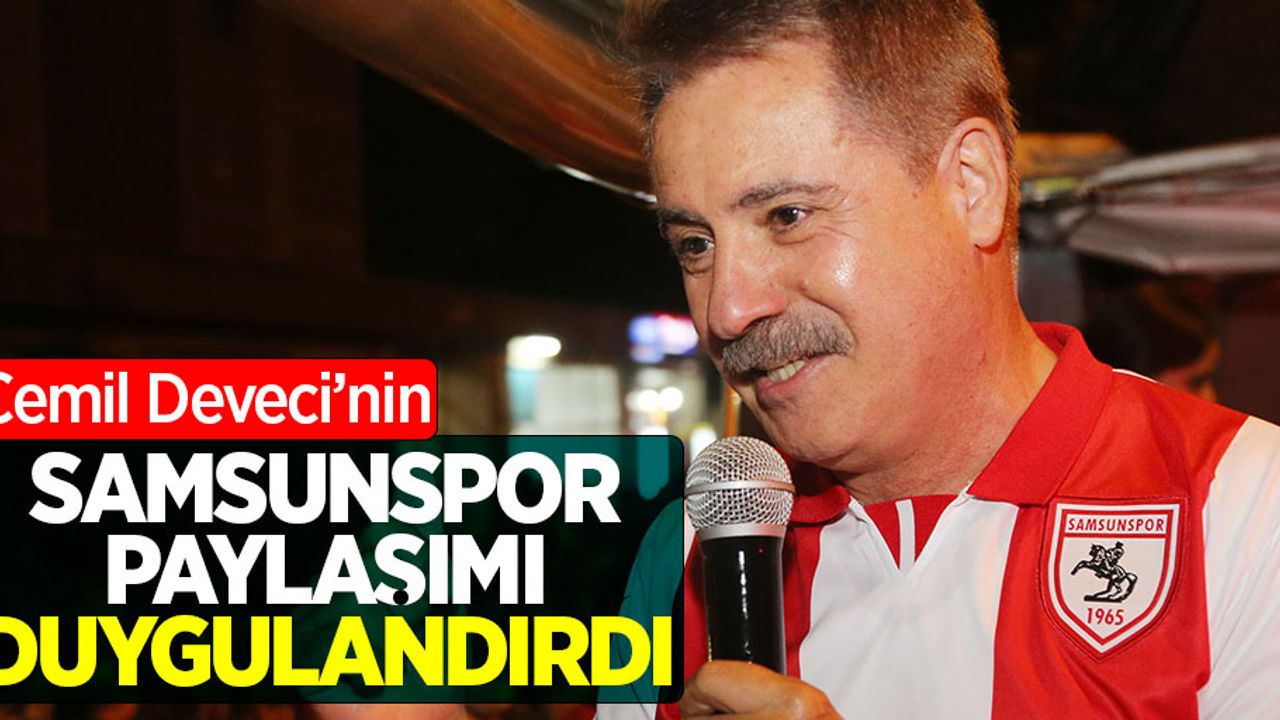 Cemil Deveci'nin Samsunpsor paylaşımı duygulandırdı