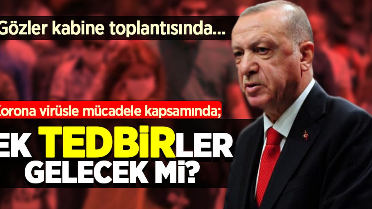 Gözler kabine toplantısında... Ek tedbirler gelecek mi?