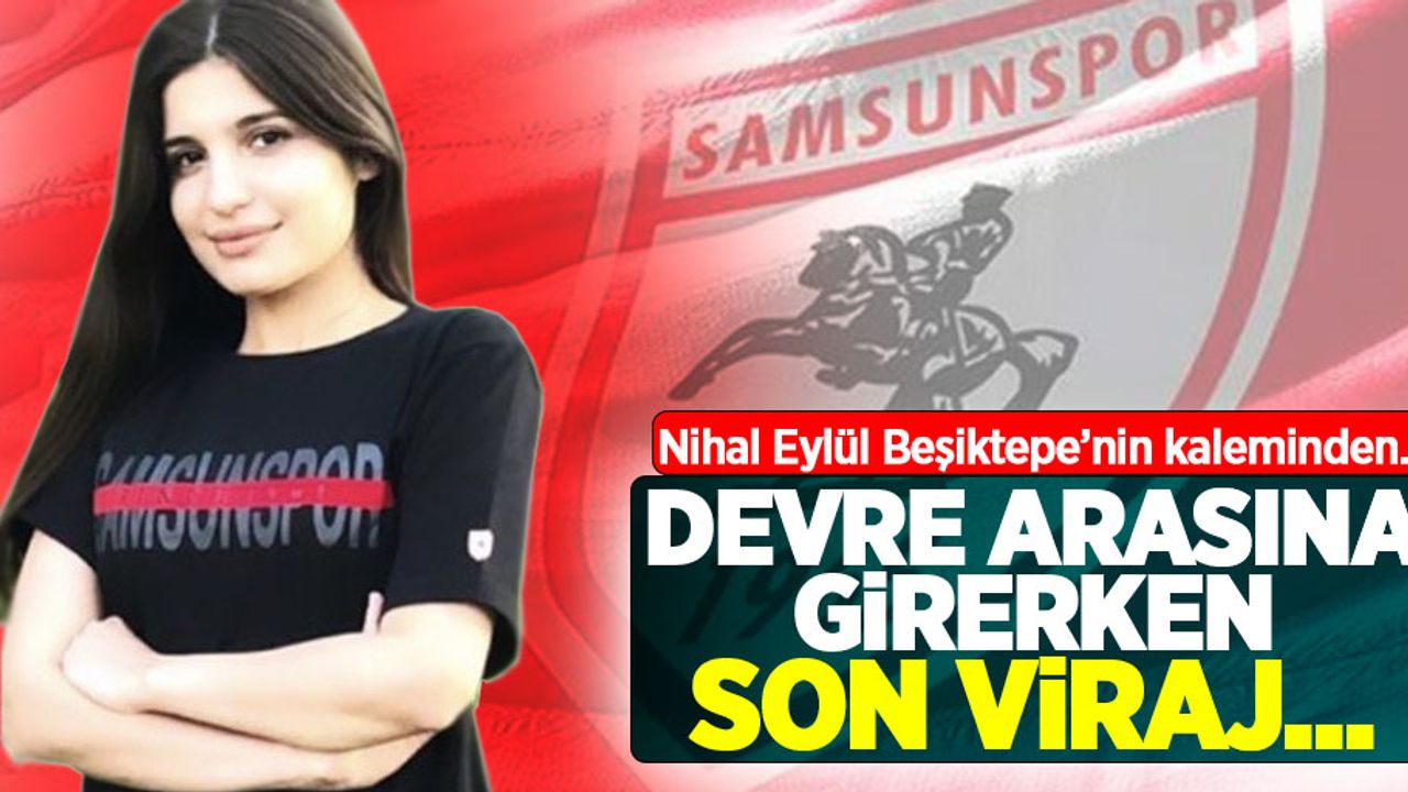 Nihal Eylül Beşiktepe'nin kaleminden... Devre Arasına Girerken Son Viraj...