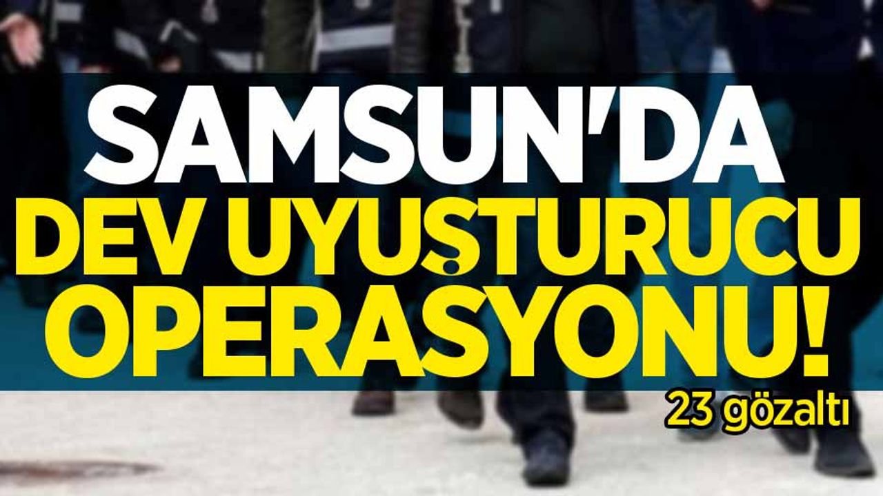 Samsun'da dev uyuşturucu operasyonu: 23 gözaltı