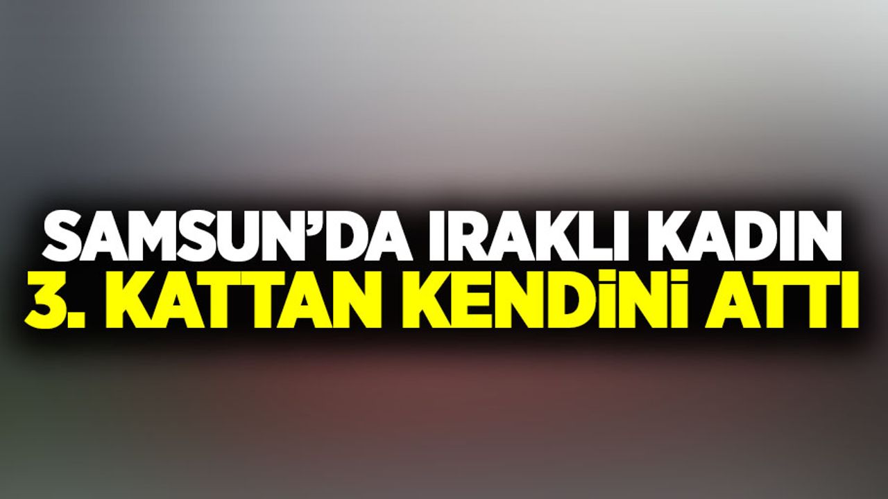 Samsun'da Iraklı kadın 3. kattan kendini attı