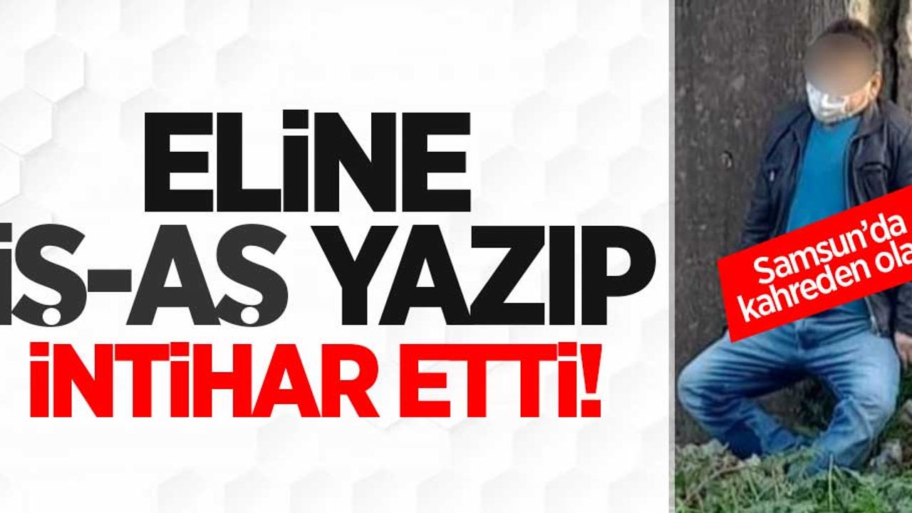 Samsun'da kahreden olay! Eline iş-aş yazıp intihar etti!