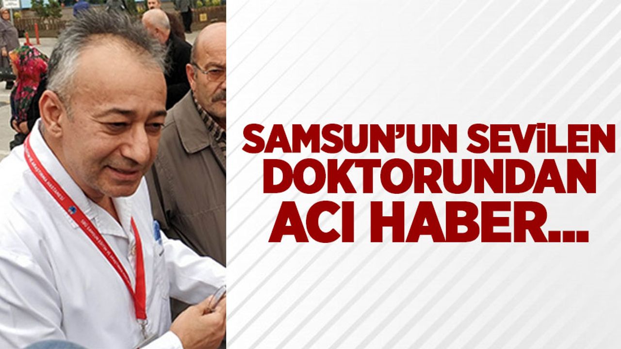 Samsun'un sevilen doktorundan acı haber...