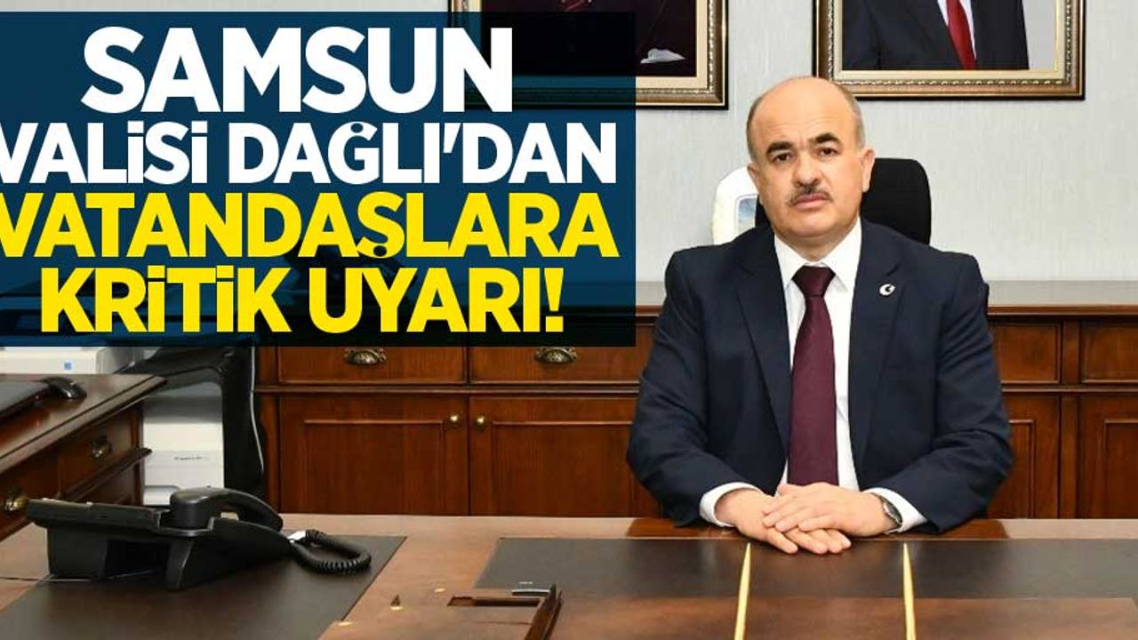 Samsun Valisi Dağlı'dan vatandaşlara kritik uyarı!