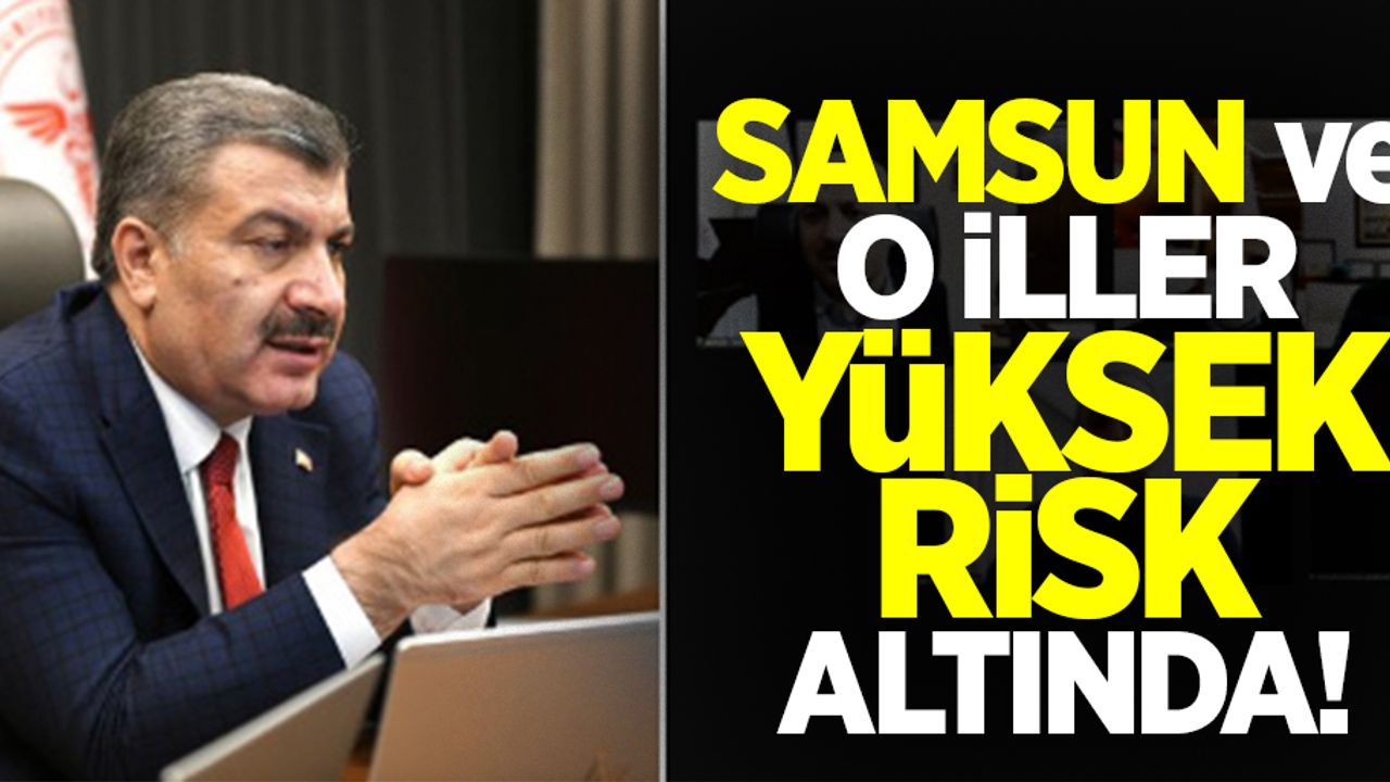 Samsun ve o iller yüksek risk altında