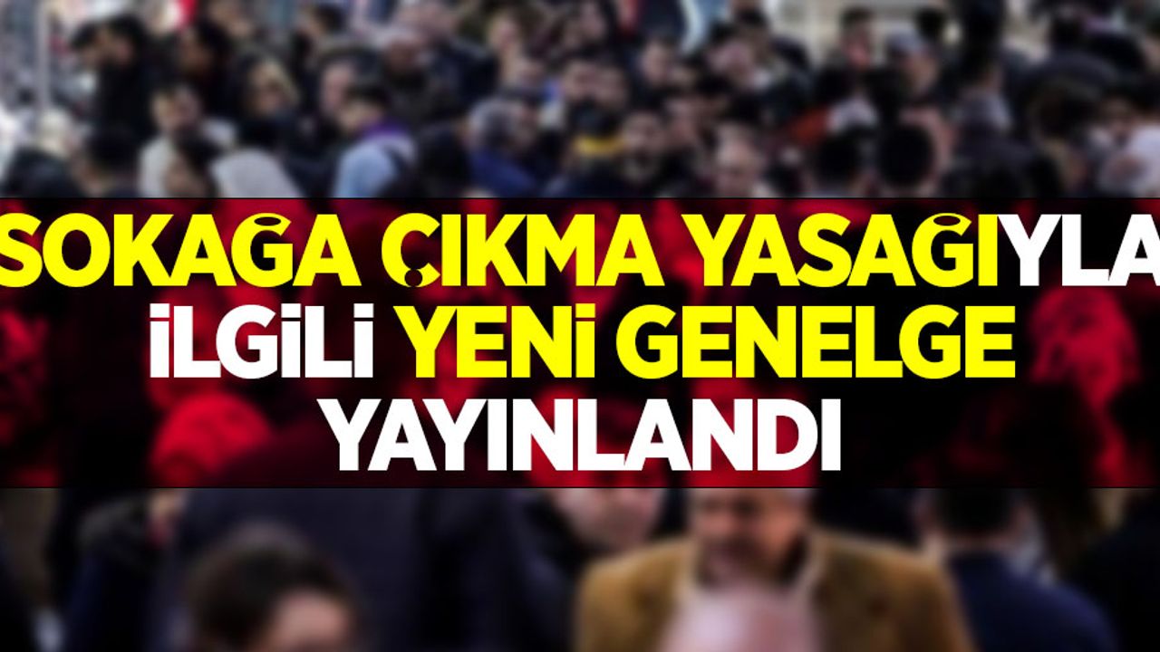 Sokağa çıkma yasağıyla ilgili yeni genelge yayınlandı! İşte yeni kurallar...