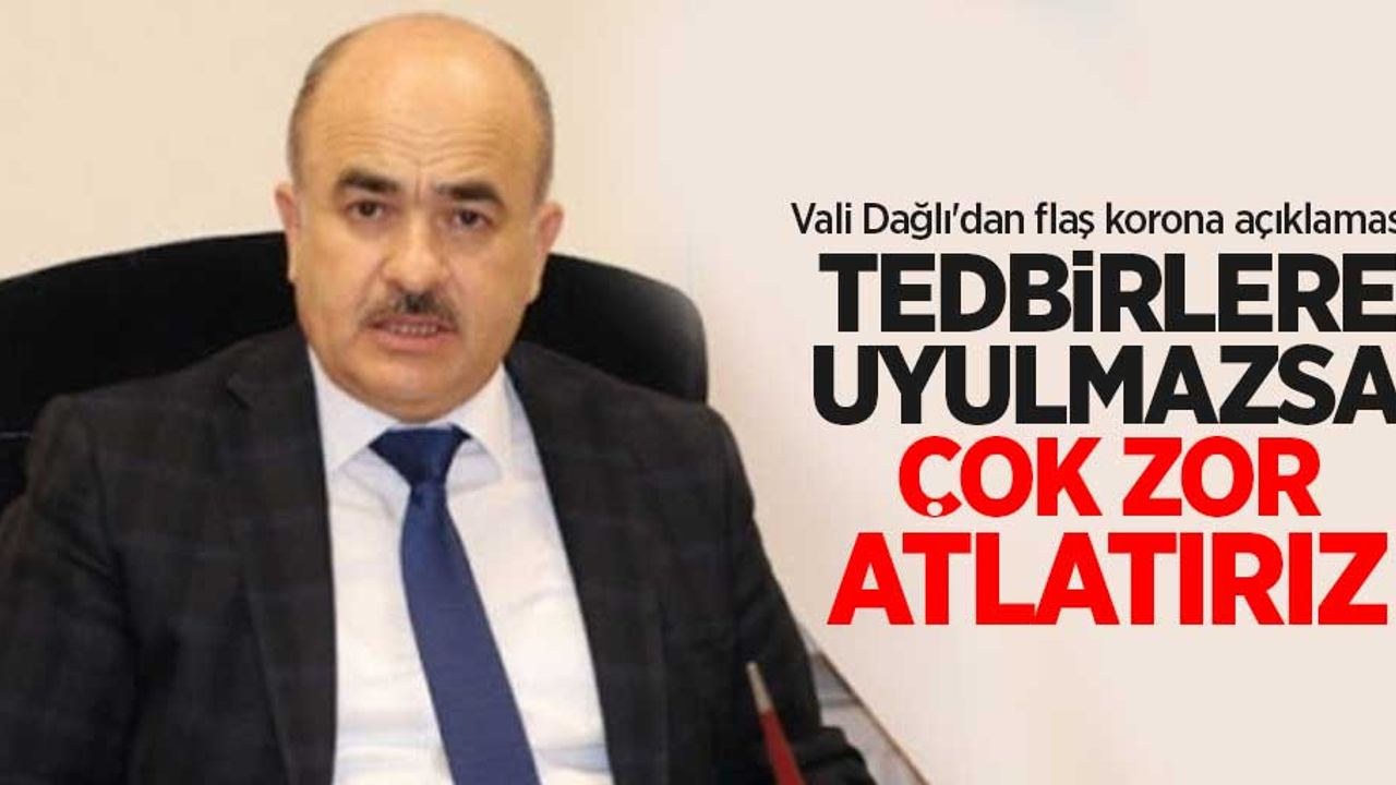 Vali Dağlı'dan flaş korona açıklaması: Tedbirlere uyulmazsa çok zor atlatırız