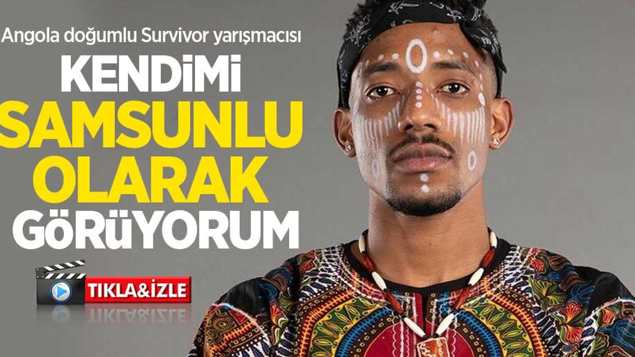Angola doğumlu Survivor yarışmacısı: Kendimi Samsunlu olarak görüyorum