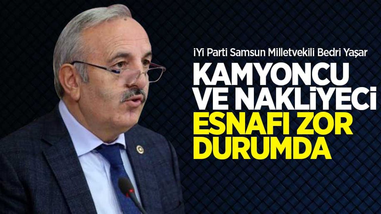 Bedri Yaşar: Kamyoncu ve nakliyeci esnafı zor durumda