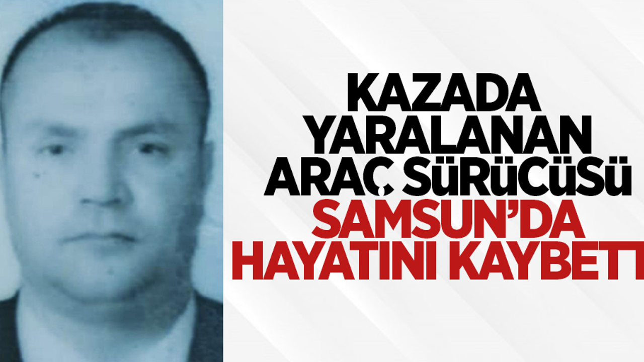 Kazada yaralanan araç sürücüsü Samsun'da hayatını kaybetti
