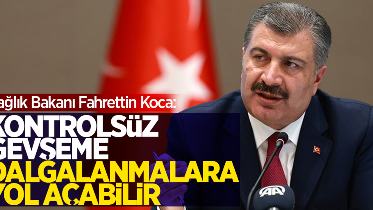 Sağlık Bakanı Fahrettin Koca: "Kontrolsüz gevşeme dalgalanmalara yol açabilir"