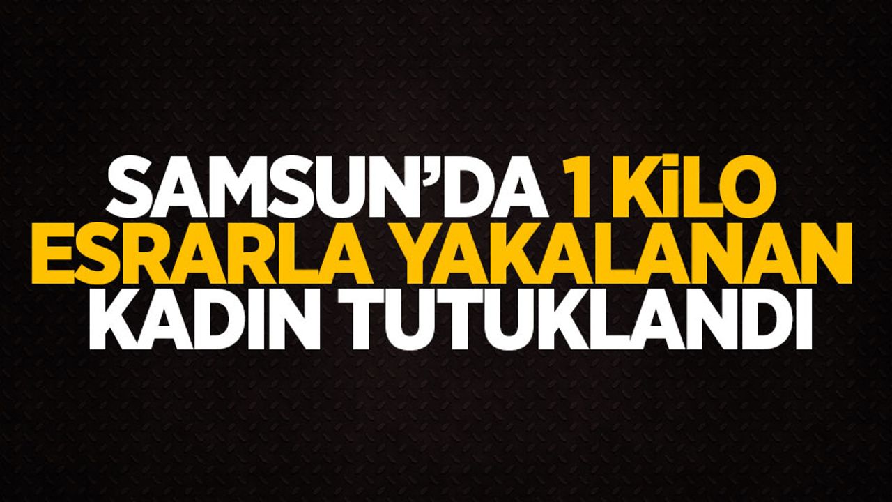 Samsun'da 1 kilo esrarla yakalanan kadın tutuklandı