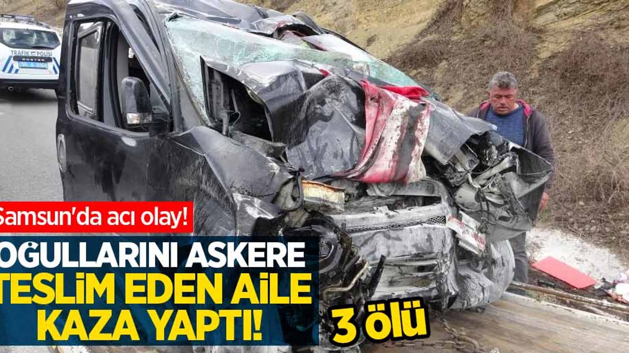 Samsun'da acı olay! Oğullarını askere teslim eden aile kaza yaptı! 3 ölü
