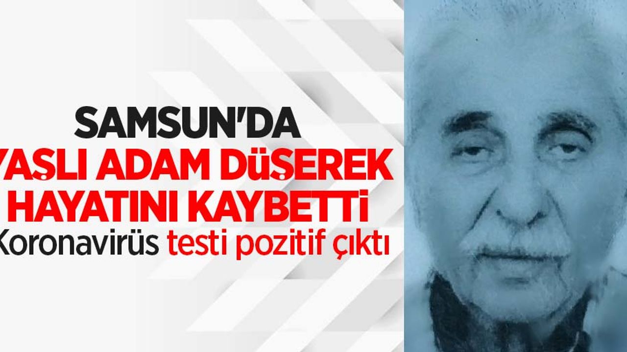 Samsun'da yaşlı adam düşerek hayatını kaybetti! Testi pozitif çıktı 
