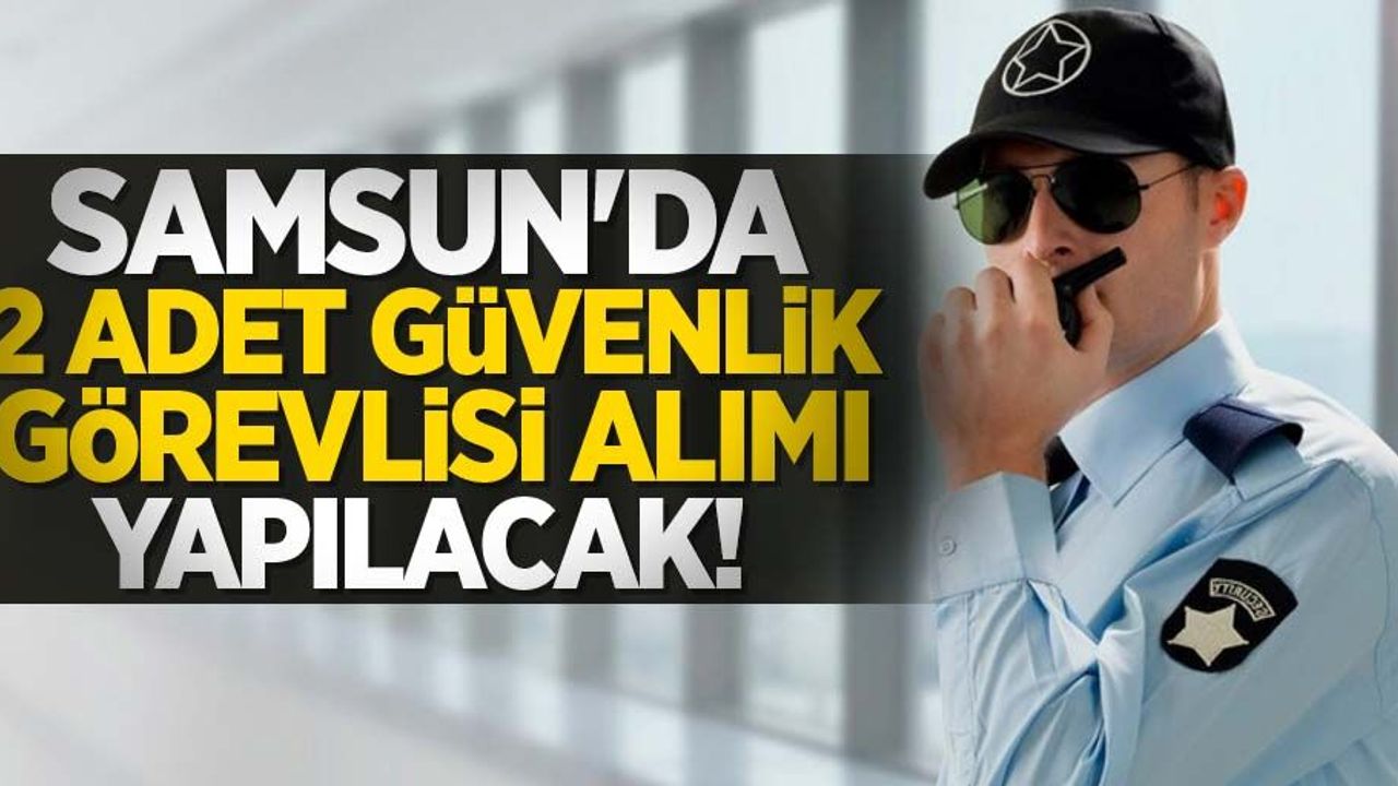 Samsun'da 2 adet güvenlik görevlisi alımı yapılacak! 