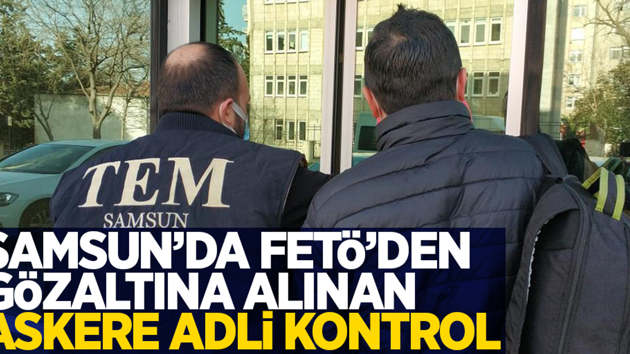 Samsun'da FETÖ'den gözaltına alınan askere adli kontrol