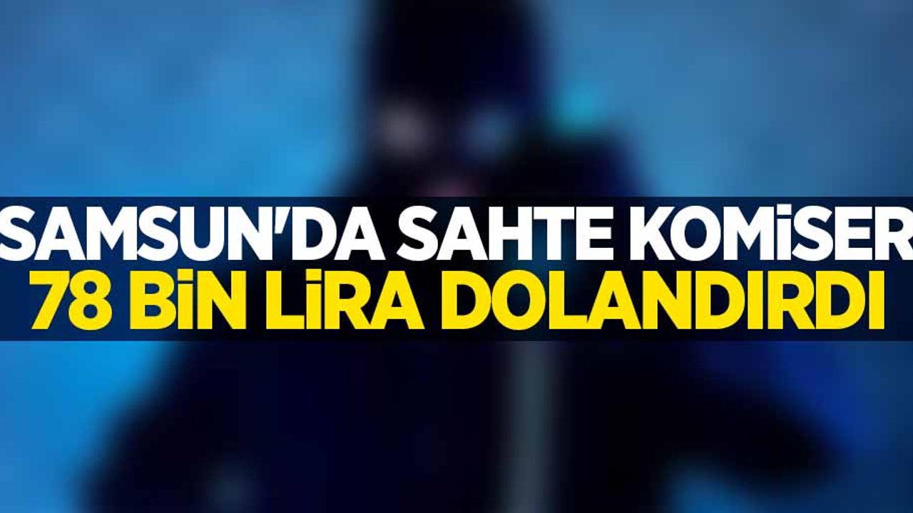 Samsun'da sahte komiser 78 bin lira dolandırdı