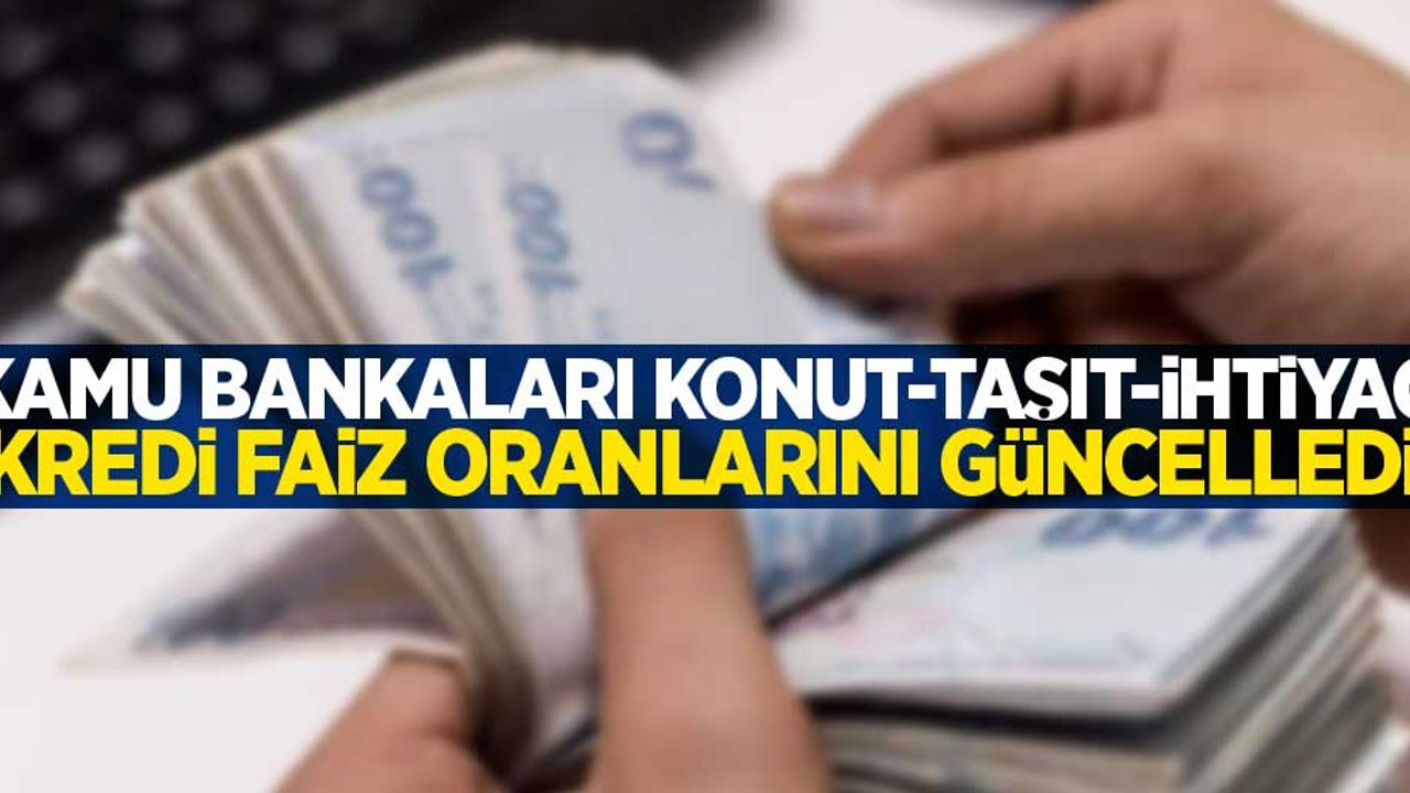 Kamu bankaları konut-taşıt-ihtiyaç kredi faiz oranlarını güncelledi 