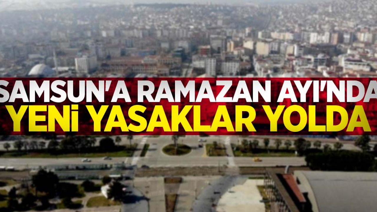 Samsun'a Ramazan ayı'nda yeni yasaklar yolda