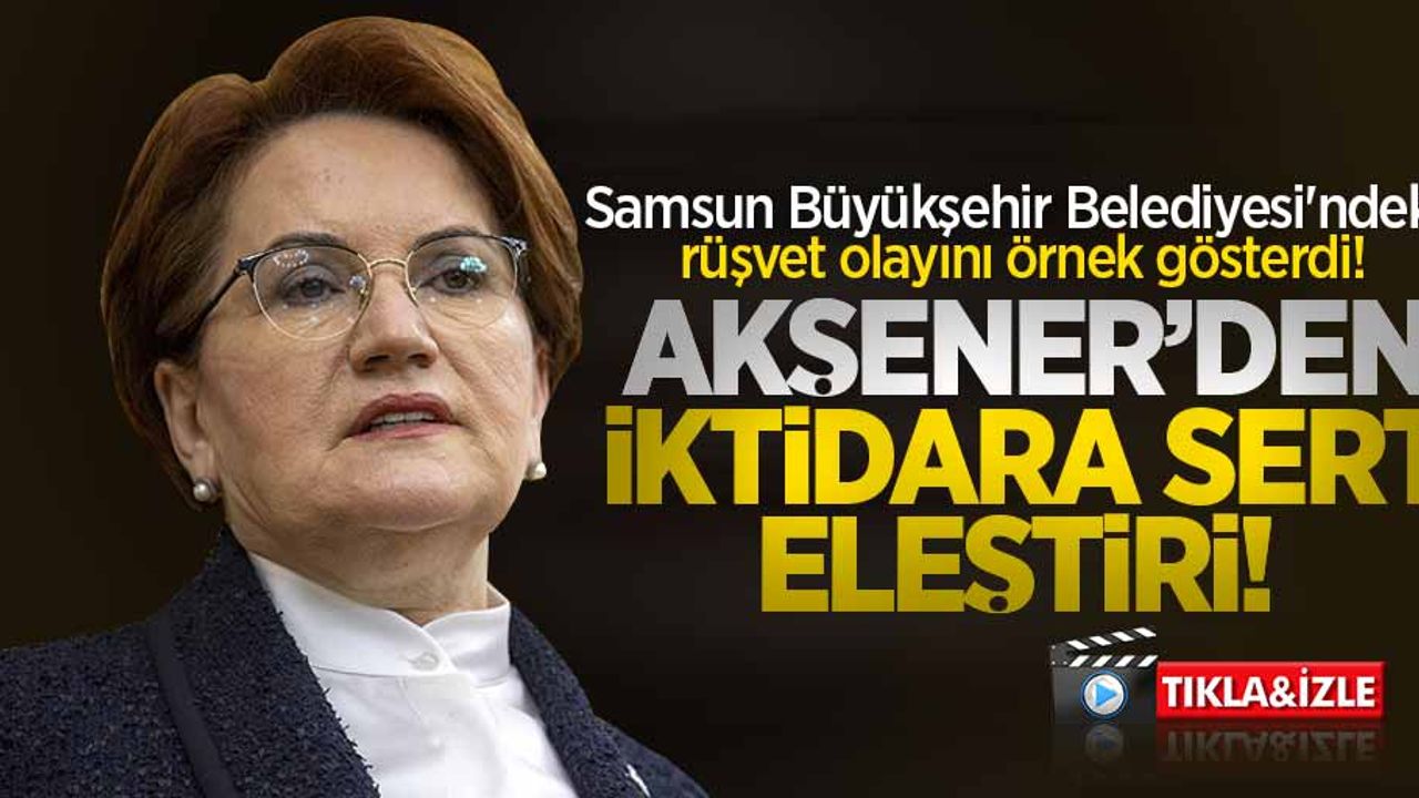 Samsun Büyükşehir Belediyesi'ndeki rüşvet olayını örnek gösterdi! Akşener'den iktidara sert eleştiri