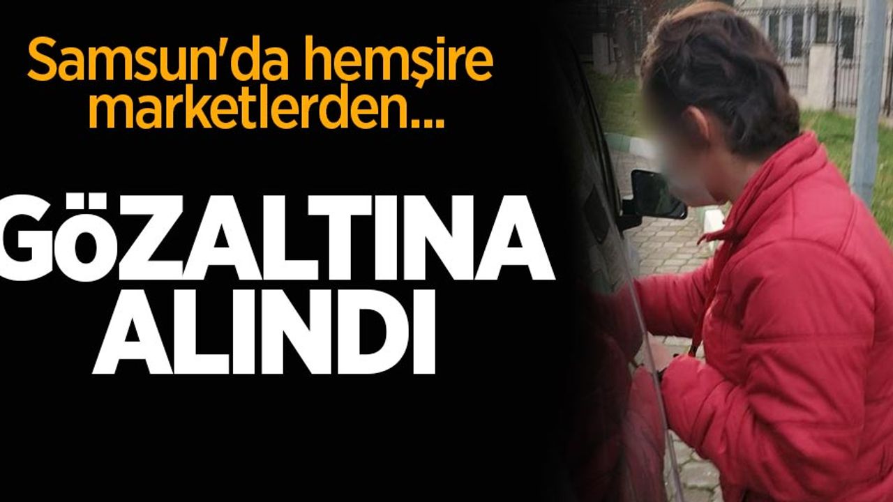 Samsun'da hemşire marketlerden gıda maddesi çaldı